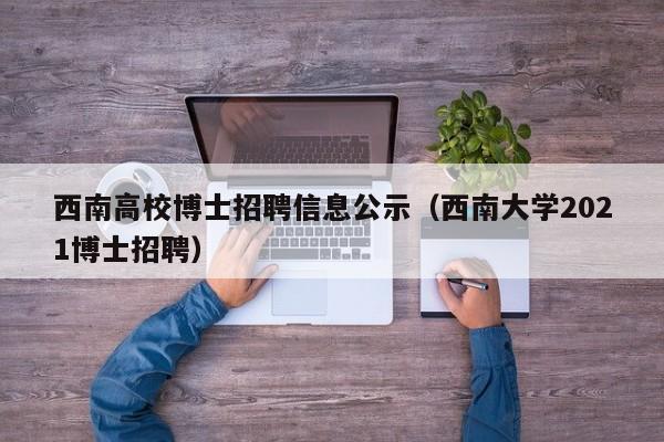 西南高校博士招聘信息公示（西南大学2021博士招聘）-第1张图片-公办高校硕士招聘信息-最新高校硕士招聘信息-公办高校招聘条件