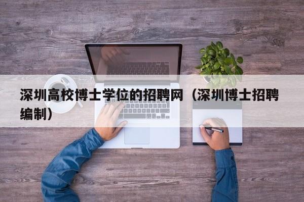 深圳高校博士学位的招聘网（深圳博士招聘 编制）-第1张图片-公办高校硕士招聘信息-最新高校硕士招聘信息-公办高校招聘条件