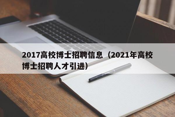 2017高校博士招聘信息（2021年高校博士招聘人才引进）-第1张图片-公办高校硕士招聘信息-最新高校硕士招聘信息-公办高校招聘条件
