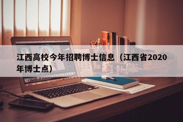 江西高校今年招聘博士信息（江西省2020年博士点）-第1张图片-公办高校硕士招聘信息-最新高校硕士招聘信息-公办高校招聘条件