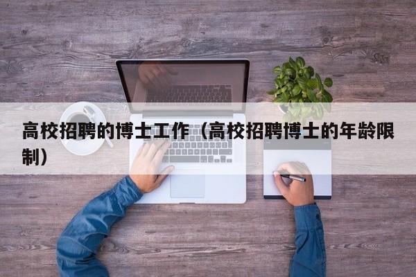 高校招聘的博士工作（高校招聘博士的年龄限制）-第1张图片-公办高校硕士招聘信息-最新高校硕士招聘信息-公办高校招聘条件