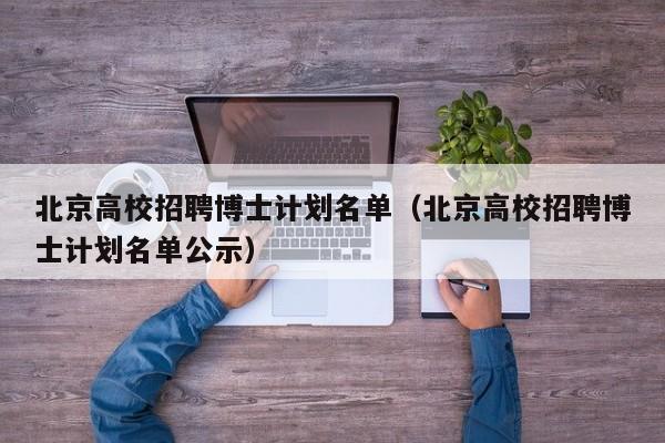 北京高校招聘博士计划名单（北京高校招聘博士计划名单公示）-第1张图片-公办高校硕士招聘信息-最新高校硕士招聘信息-公办高校招聘条件