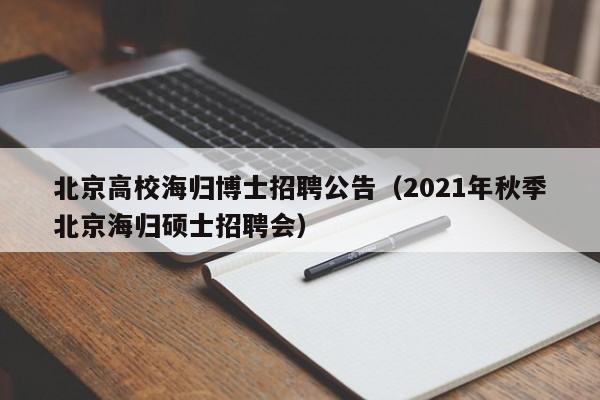 北京高校海归博士招聘公告（2021年秋季北京海归硕士招聘会）-第1张图片-公办高校硕士招聘信息-最新高校硕士招聘信息-公办高校招聘条件