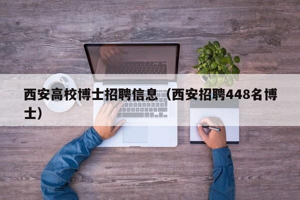 西安高校博士招聘信息（西安招聘448名博士）-第1张图片-公办高校硕士招聘信息-最新高校硕士招聘信息-公办高校招聘条件