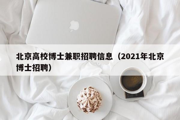 北京高校博士兼职招聘信息（2021年北京博士招聘）-第1张图片-公办高校硕士招聘信息-最新高校硕士招聘信息-公办高校招聘条件