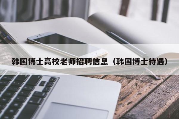 韩国博士高校老师招聘信息（韩国博士待遇）-第1张图片-公办高校硕士招聘信息-最新高校硕士招聘信息-公办高校招聘条件