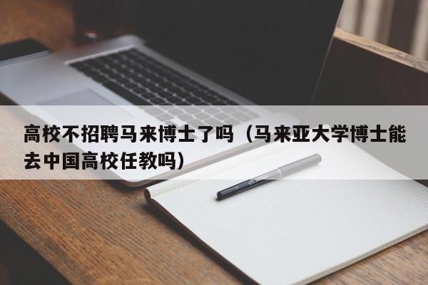 高校不招聘马来博士了吗(马来亚大学博士能去中国高校任教吗)-第1张图片-公办高校硕士招聘信息-最新高校硕士招聘信息-公办高校招聘条件 高校不招聘马来博士了吗(马来亚大学博士能去中国高校任教吗)-第1张图片-公办高校硕士招聘信息-最新高校硕士招聘信息-公办高校招聘条件