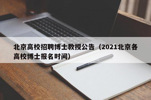 北京高校招聘博士教授公告（2021北京各高校博士报名时间）-第1张图片-公办高校硕士招聘信息-最新高校硕士招聘信息-公办高校招聘条件