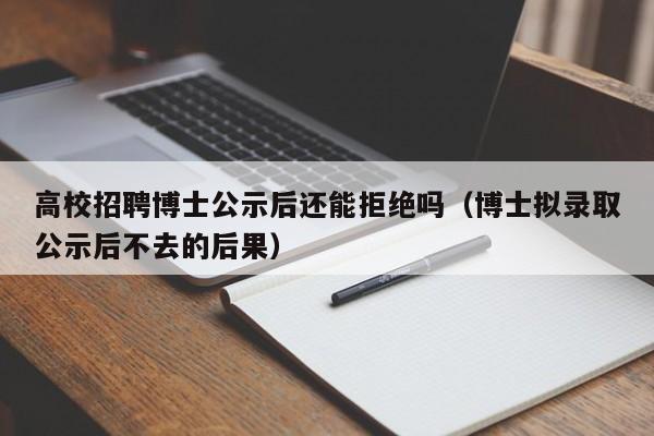 高校招聘博士公示后还能拒绝吗（博士拟录取公示后不去的后果）-第1张图片-公办高校硕士招聘信息-最新高校硕士招聘信息-公办高校招聘条件