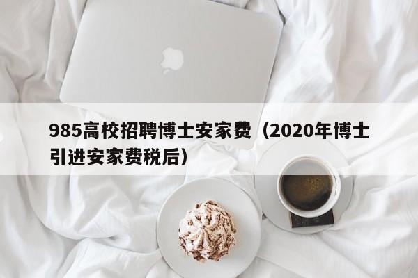 985高校招聘博士安家费（2020年博士引进安家费税后）-第1张图片-公办高校硕士招聘信息-最新高校硕士招聘信息-公办高校招聘条件