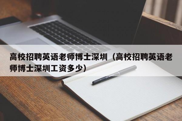 高校招聘英语老师博士深圳(高校招聘英语老师博士深圳工资多少)-第1张图片-公办高校硕士招聘信息-最新高校硕士招聘信息-公办高校招聘条件 高校招聘英语老师博士深圳(高校招聘英语老师博士深圳工资多少)-第1张图片-公办高校硕士招聘信息-最新高校硕士招聘信息-公办高校招聘条件