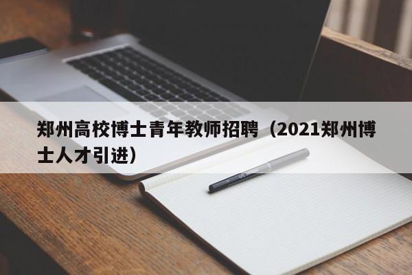 郑州高校博士青年教师招聘（2021郑州博士人才引进）-第1张图片-公办高校硕士招聘信息-最新高校硕士招聘信息-公办高校招聘条件