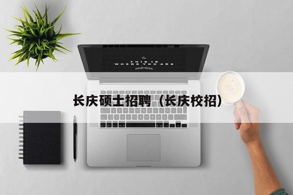 长庆硕士招聘（长庆校招）-第1张图片-公办高校硕士招聘信息-最新高校硕士招聘信息-公办高校招聘条件