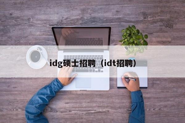 idg硕士招聘（idt招聘）-第1张图片-公办高校硕士招聘信息-最新高校硕士招聘信息-公办高校招聘条件