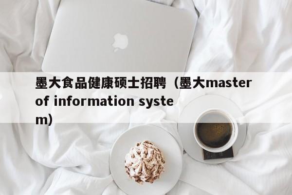 墨大食品健康硕士招聘（墨大master of information system）-第1张图片-公办高校硕士招聘信息-最新高校硕士招聘信息-公办高校招聘条件