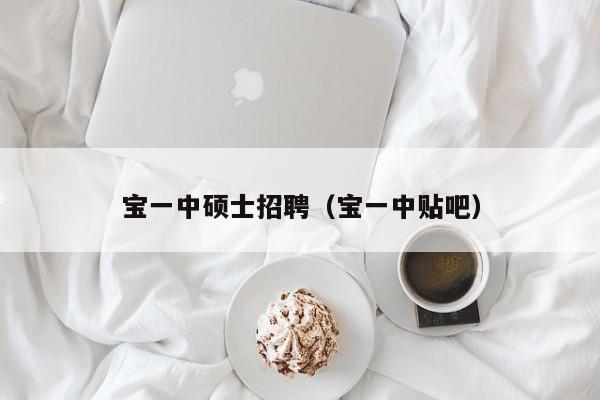 宝一中硕士招聘（宝一中贴吧）-第1张图片-公办高校硕士招聘信息-最新高校硕士招聘信息-公办高校招聘条件