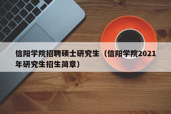 信阳学院招聘硕士研究生（信阳学院2021年研究生招生简章）-第1张图片-公办高校硕士招聘信息-最新高校硕士招聘信息-公办高校招聘条件