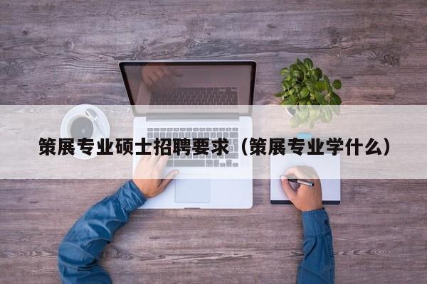 策展专业硕士招聘要求（策展专业学什么）-第1张图片-公办高校硕士招聘信息-最新高校硕士招聘信息-公办高校招聘条件