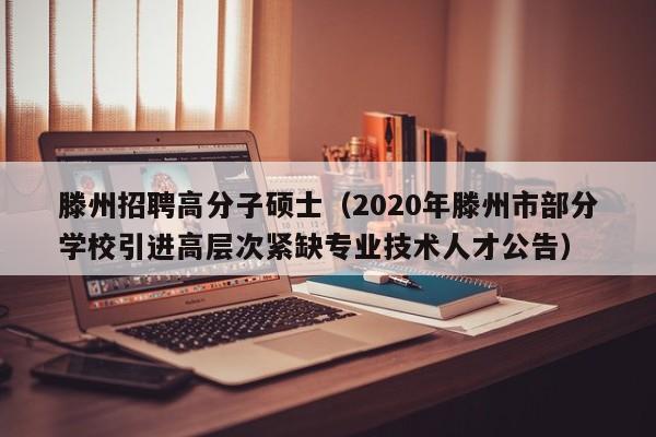 滕州招聘高分子硕士（2020年滕州市部分学校引进高层次紧缺专业技术人才公告）-第1张图片-公办高校硕士招聘信息-最新高校硕士招聘信息-公办高校招聘条件