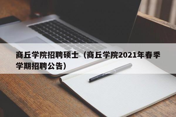 商丘学院招聘硕士（商丘学院2021年春季学期招聘公告）-第1张图片-公办高校硕士招聘信息-最新高校硕士招聘信息-公办高校招聘条件
