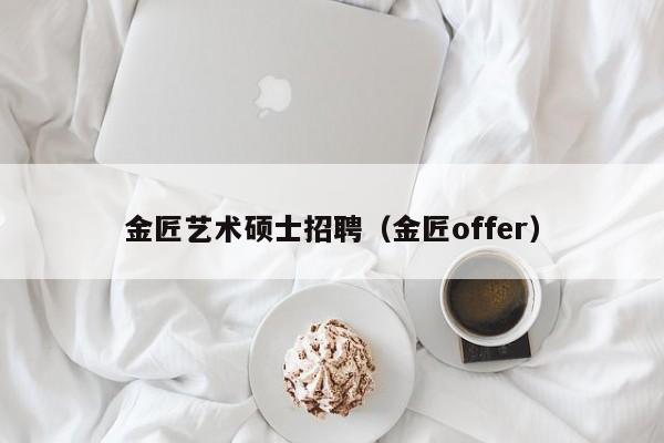金匠艺术硕士招聘（金匠offer）-第1张图片-公办高校硕士招聘信息-最新高校硕士招聘信息-公办高校招聘条件