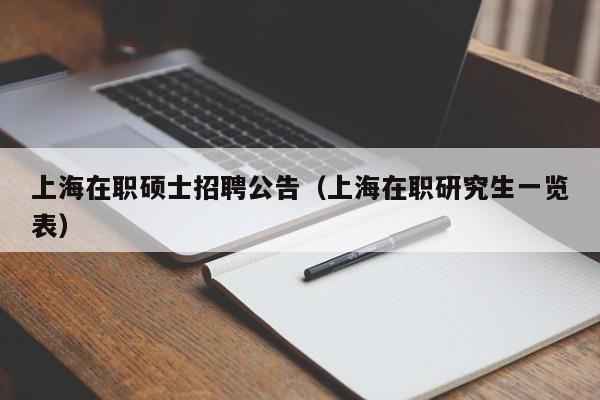 上海在职硕士招聘公告（上海在职研究生一览表）-第1张图片-公办高校硕士招聘信息-最新高校硕士招聘信息-公办高校招聘条件