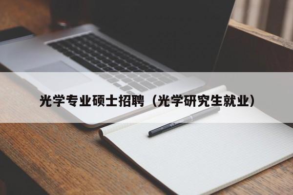 光学专业硕士招聘（光学研究生就业）-第1张图片-公办高校硕士招聘信息-最新高校硕士招聘信息-公办高校招聘条件