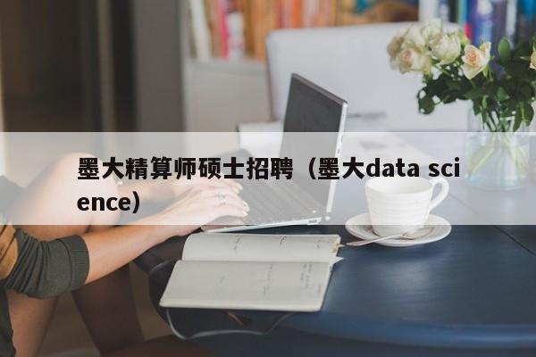 墨大精算师硕士招聘（墨大data science）-第1张图片-公办高校硕士招聘信息-最新高校硕士招聘信息-公办高校招聘条件
