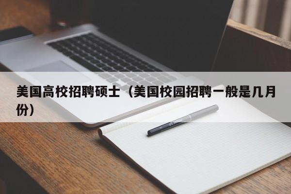 美国高校招聘硕士（美国校园招聘一般是几月份）-第1张图片-公办高校硕士招聘信息-最新高校硕士招聘信息-公办高校招聘条件