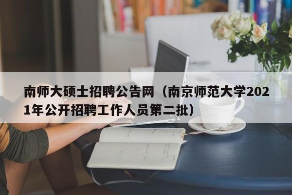 南师大硕士招聘公告网(南京师范大学2021年公开招聘工作人员第二批)-第1张图片-公办高校硕士招聘信息-最新高校硕士招聘信息-公办高校招聘条件 南师大硕士招聘公告网(南京师范大学2021年公开招聘工作人员第二批)-第1张图片-公办高校硕士招聘信息-最新高校硕士招聘信息-公办高校招聘条件