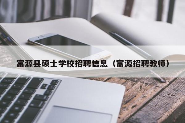 富源县硕士学校招聘信息（富源招聘教师）-第1张图片-公办高校硕士招聘信息-最新高校硕士招聘信息-公办高校招聘条件