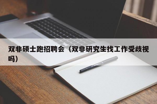 双非硕士跑招聘会（双非研究生找工作受歧视吗）-第1张图片-公办高校硕士招聘信息-最新高校硕士招聘信息-公办高校招聘条件
