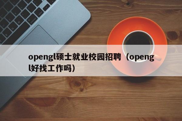 opengl硕士就业校园招聘（opengl好找工作吗）-第1张图片-公办高校硕士招聘信息-最新高校硕士招聘信息-公办高校招聘条件