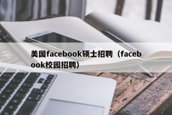 美国facebook硕士招聘（facebook校园招聘）-第1张图片-公办高校硕士招聘信息-最新高校硕士招聘信息-公办高校招聘条件
