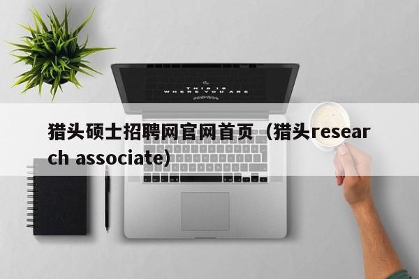 猎头硕士招聘网官网首页（猎头research associate）-第1张图片-公办高校硕士招聘信息-最新高校硕士招聘信息-公办高校招聘条件