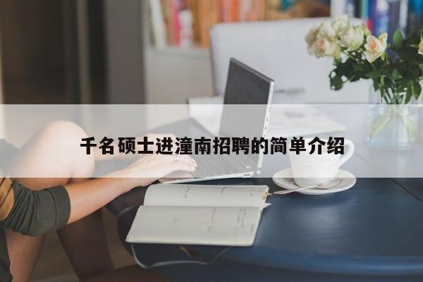 千名硕士进潼南招聘的简单介绍-第1张图片-公办高校硕士招聘信息-最新高校硕士招聘信息-公办高校招聘条件
