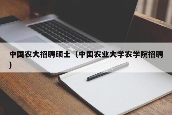 中国农大招聘硕士(中国农业大学农学院招聘)-第1张图片-公办高校硕士招聘信息-最新高校硕士招聘信息-公办高校招聘条件 中国农大招聘硕士(中国农业大学农学院招聘)-第1张图片-公办高校硕士招聘信息-最新高校硕士招聘信息-公办高校招聘条件