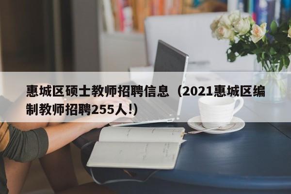 惠城区硕士教师招聘信息(2021惠城区编制教师招聘255人!)-第1张图片-公办高校硕士招聘信息-最新高校硕士招聘信息-公办高校招聘条件 惠城区硕士教师招聘信息(2021惠城区编制教师招聘255人!)-第1张图片-公办高校硕士招聘信息-最新高校硕士招聘信息-公办高校招聘条件