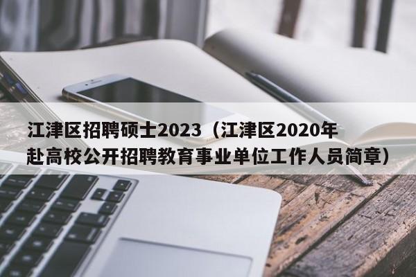 江津区招聘硕士2023（江津区2020年赴高校公开招聘教育事业单位工作人员简章）-第1张图片-公办高校硕士招聘信息-最新高校硕士招聘信息-公办高校招聘条件