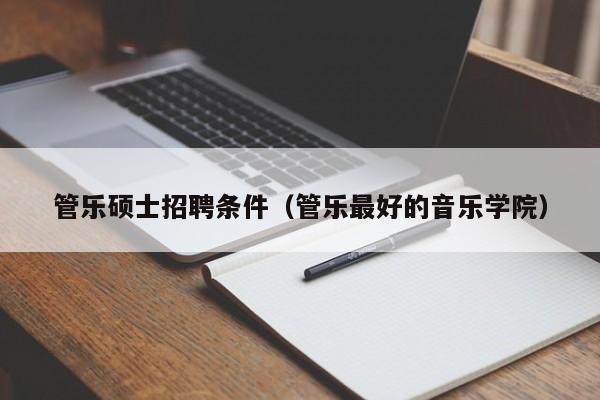 管乐硕士招聘条件（管乐最好的音乐学院）-第1张图片-公办高校硕士招聘信息-最新高校硕士招聘信息-公办高校招聘条件