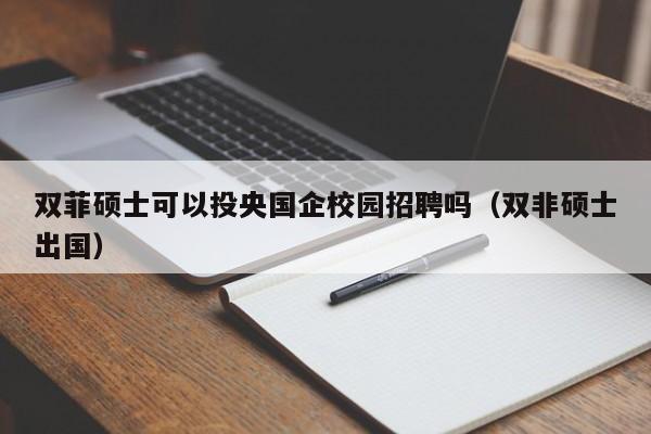 双菲硕士可以投央国企校园招聘吗（双非硕士出国）-第1张图片-公办高校硕士招聘信息-最新高校硕士招聘信息-公办高校招聘条件