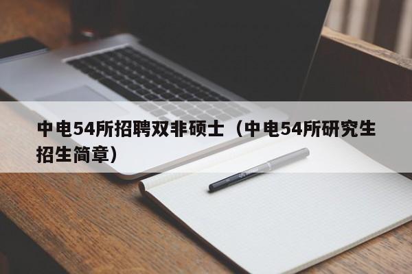 中电54所招聘双非硕士(中电54所研究生招生简章)-第1张图片-公办高校硕士招聘信息-最新高校硕士招聘信息-公办高校招聘条件 中电54所招聘双非硕士(中电54所研究生招生简章)-第1张图片-公办高校硕士招聘信息-最新高校硕士招聘信息-公办高校招聘条件