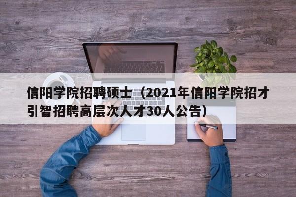 信阳学院招聘硕士（2021年信阳学院招才引智招聘高层次人才30人公告）-第1张图片-公办高校硕士招聘信息-最新高校硕士招聘信息-公办高校招聘条件