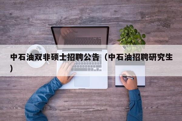中石油双非硕士招聘公告（中石油招聘研究生）-第1张图片-公办高校硕士招聘信息-最新高校硕士招聘信息-公办高校招聘条件