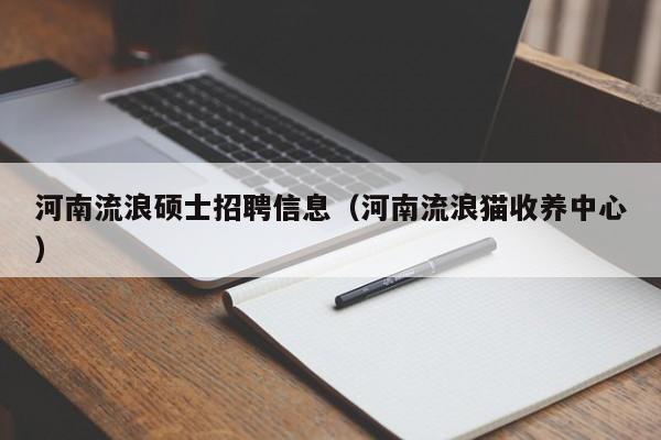 河南流浪硕士招聘信息（河南流浪猫收养中心）-第1张图片-公办高校硕士招聘信息-最新高校硕士招聘信息-公办高校招聘条件