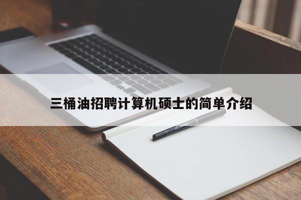 三桶油招聘计算机硕士的简单介绍-第1张图片-公办高校硕士招聘信息-最新高校硕士招聘信息-公办高校招聘条件