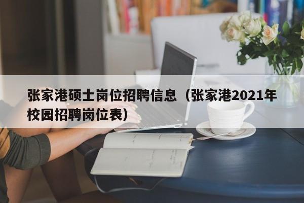 张家港硕士岗位招聘信息（张家港2021年校园招聘岗位表）-第1张图片-公办高校硕士招聘信息-最新高校硕士招聘信息-公办高校招聘条件