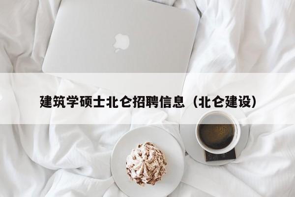 建筑学硕士北仑招聘信息（北仑建设）-第1张图片-公办高校硕士招聘信息-最新高校硕士招聘信息-公办高校招聘条件