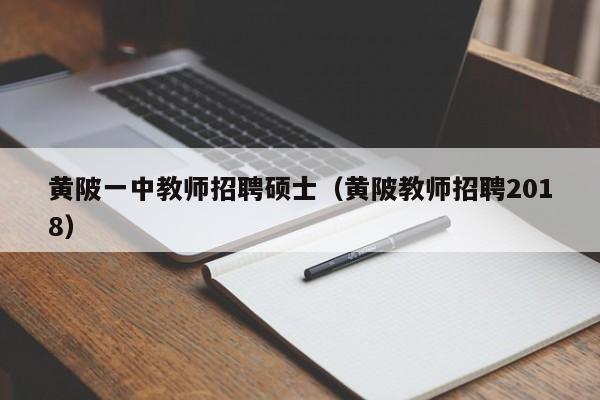 黄陂一中教师招聘硕士（黄陂教师招聘2018）-第1张图片-公办高校硕士招聘信息-最新高校硕士招聘信息-公办高校招聘条件