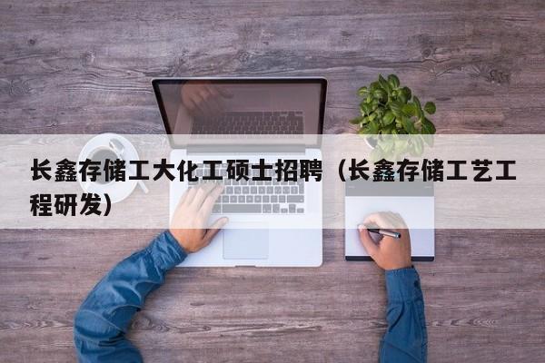 长鑫存储工大化工硕士招聘（长鑫存储工艺工程研发）-第1张图片-公办高校硕士招聘信息-最新高校硕士招聘信息-公办高校招聘条件